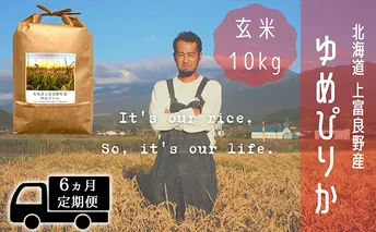 ◆6ヵ月連続定期便◆ゆめぴりか 玄米 10kg /北海道 上富良野産 ~It's Our Rice~ お米 ライス ご飯 ブランド米 銘柄米 お弁当 おにぎり 北海道産 食卓 産地直送 主食 炭水化物